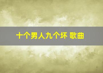 十个男人九个坏 歌曲